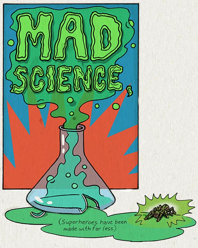 Mad Science. (Superheroes have been made with far less.)