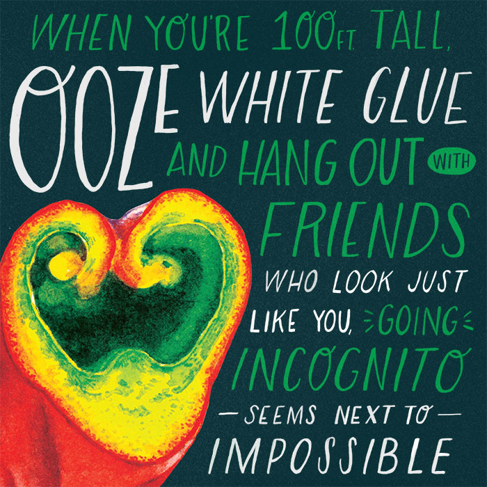 When you're 100 feet tall, ooze white glue and hang out with friends exactly like you, going incognito seems next to impossible.