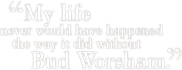 My Life never would have happened the way it did without Buddy Worsham.