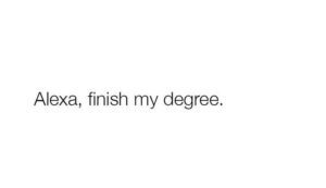 Joke: "Alexa, finish my degree"