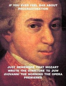 Procrastinating? Just remember that Mozart wrote the overture to Don Giovanni the morning the opera premiered.