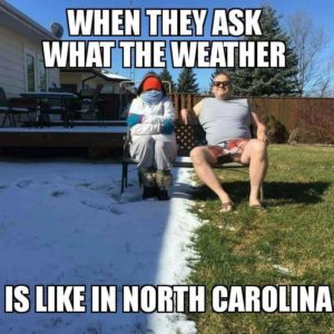 When they ask what the weather is like in NC (joke)