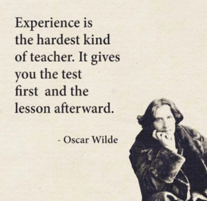 experience is the hardest kind of teacher. It gives you the test first and the lesson afterward.