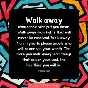 Walk away from anything that is toxic and unhealthy