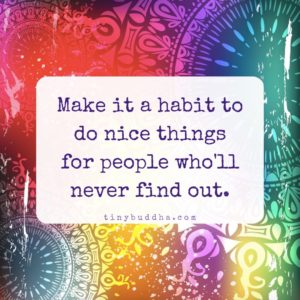 make it a habit to do nice things for people who will never find out