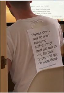 sign on back telling people not to talk to me because I have no self control and will not get work done
