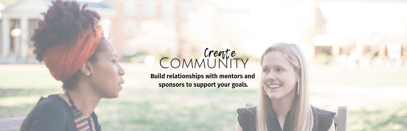 Create Community: Build relationships with mentors and sponsors to support your goals.