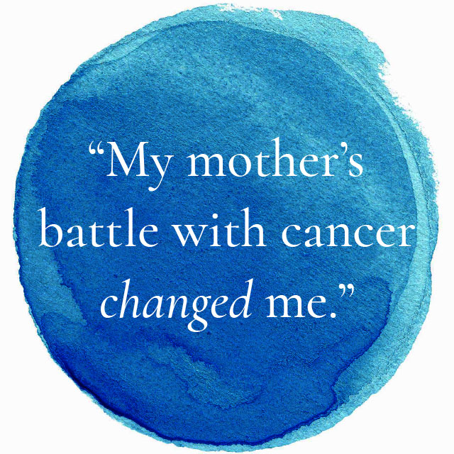 My mother's battle with cancer changed me.