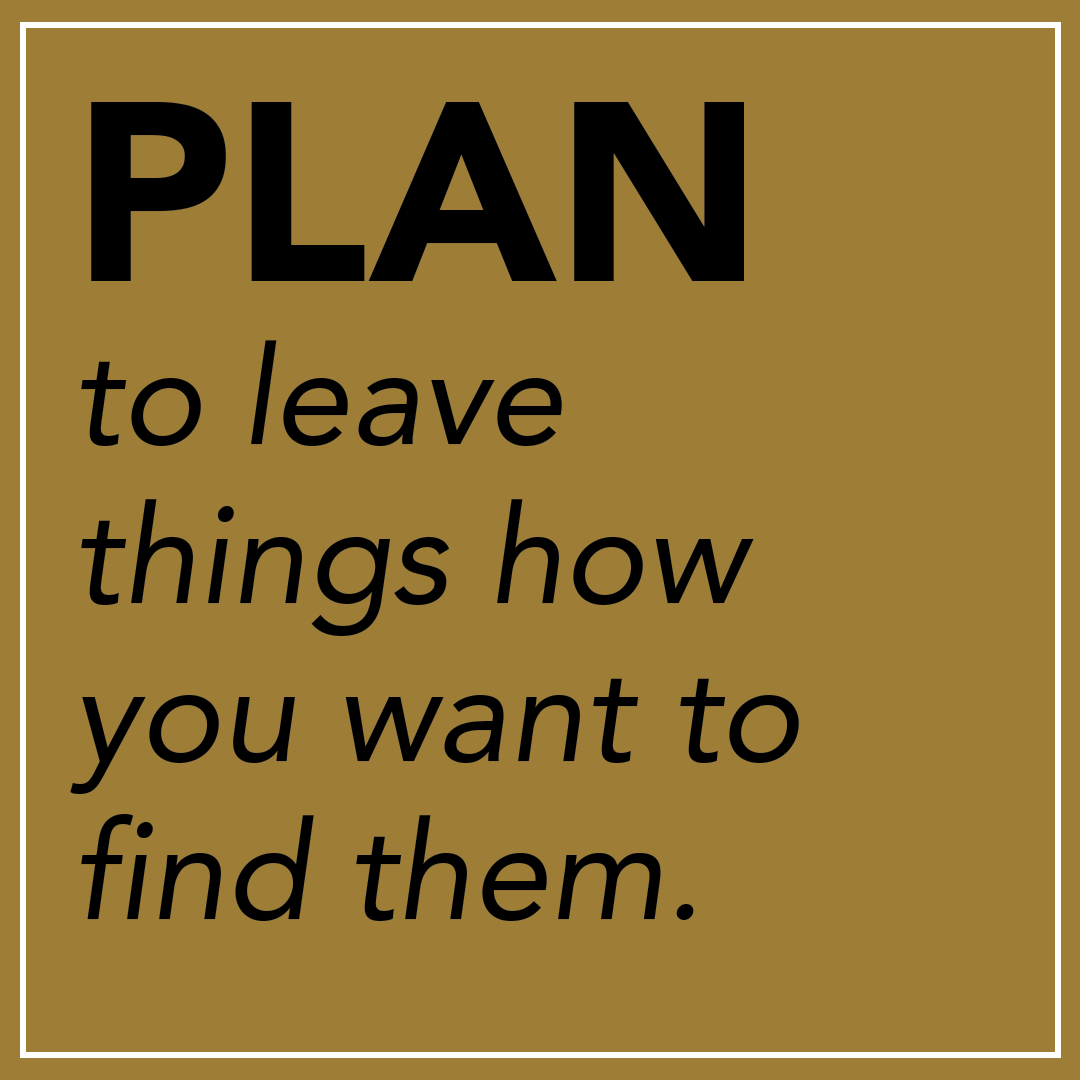Plan to leave things how you want to find them.