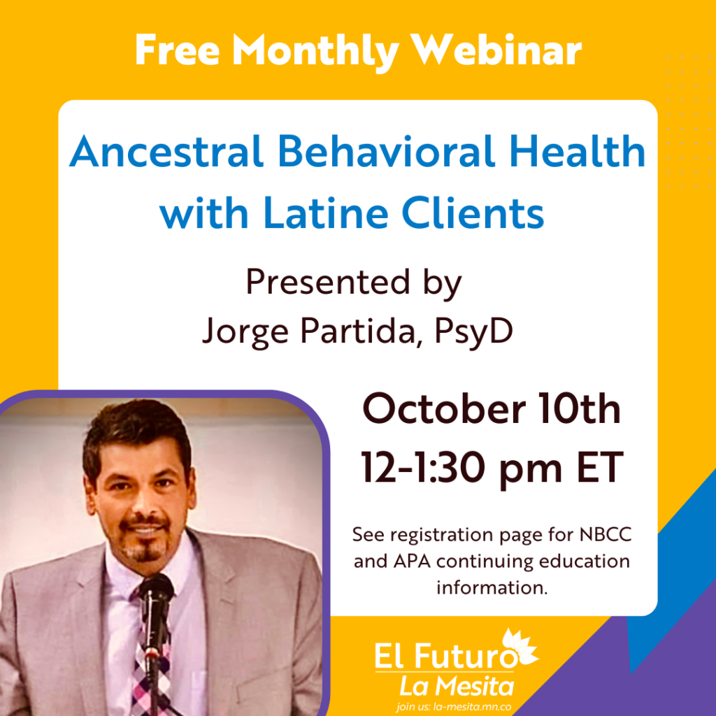 Ancestral Behavioral Health with Latine Clients
Presented by Jorge Partida, PsyD
October 1th 12-1:30pm ET
See registration page for NBCC and APA continuing education information.