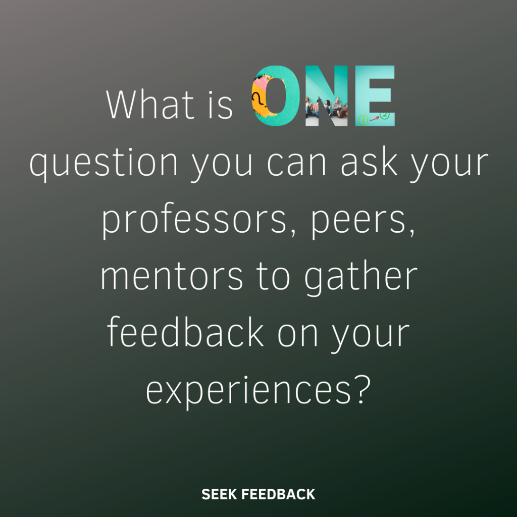 What is one question you can ask your professors, peers, mentors to gather feedback on your experiences?