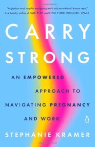 Carry Strong book cover. reads "CARRY STRONG: An Empowered Approach to Navigating Pregnancy and Work. Stephanie Kramer" 