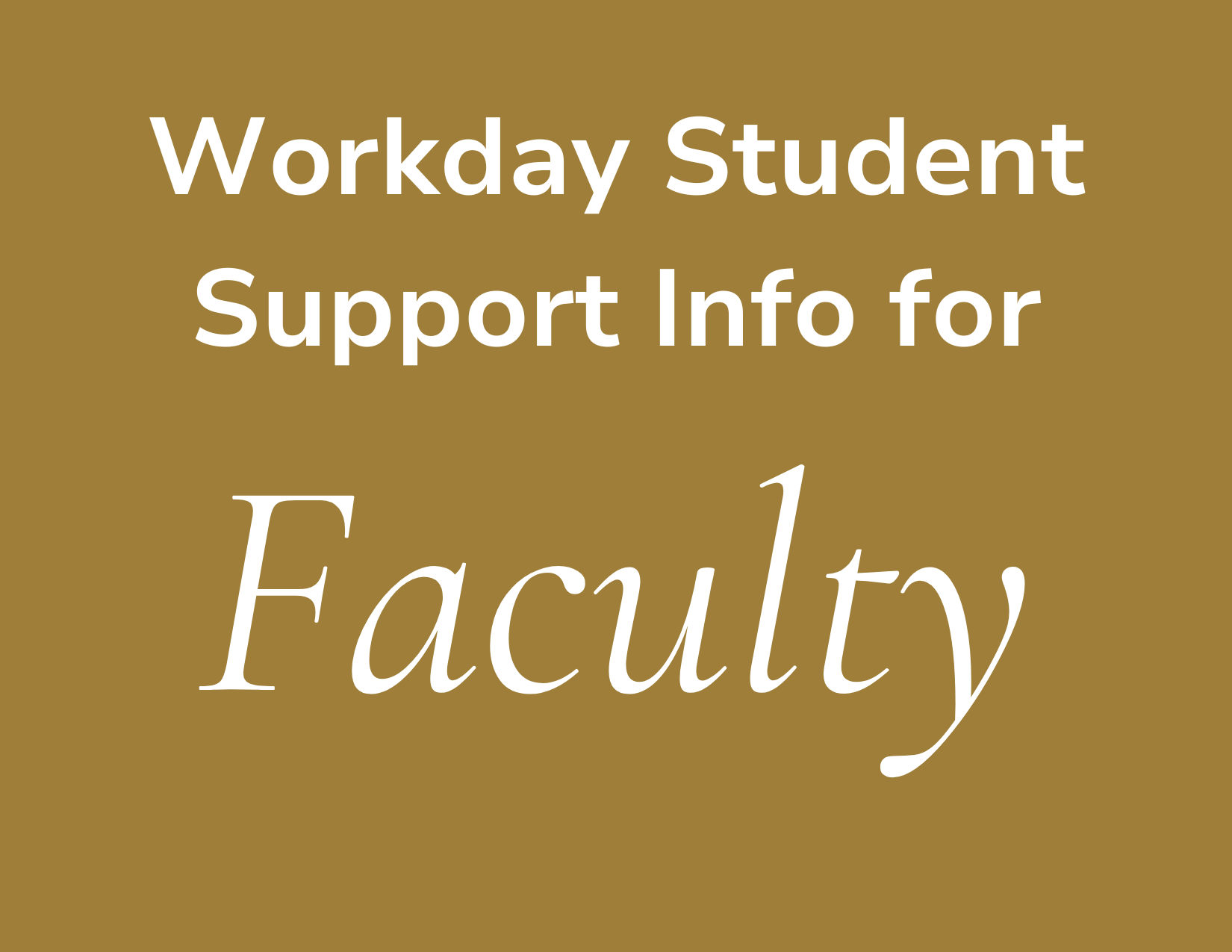 Gold image with white text that reads Workday Student Support Info for Faculty