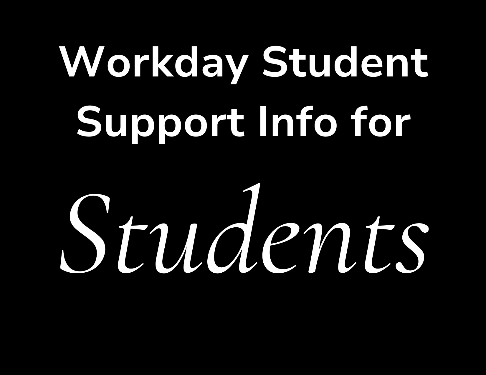 Black image with white text that reads Workday Student Support Info for Students