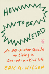 Book cover for "How to Be Weird: An Off-Kilter Guide to Living a One-of-a-Kind Life" by Eric G. Wilson