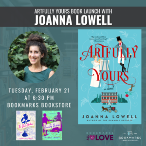 Poster advertising Joanna Ruocco's book launch with Bookmarks for her new historical romance novel, Artfully Yours, published under the pseudonym Joanna Lowell.